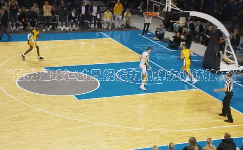 k1娱乐app下载百度信誉“提升足球运动员爆发力的弹力训练技巧”