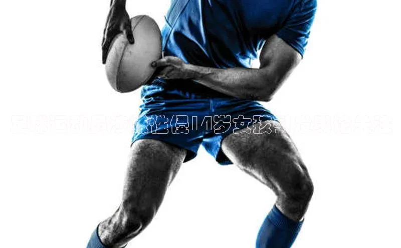 k1体育app登录平台在线猫眼足球运动员涉嫌性侵14岁女孩引发舆论关注