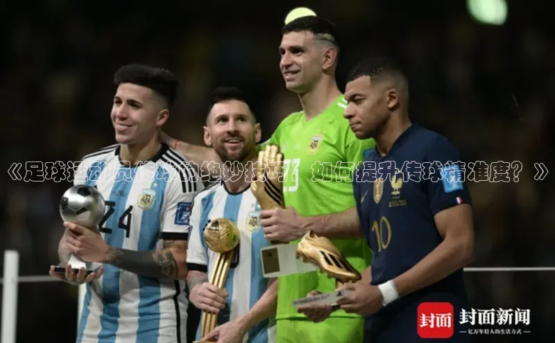 k1体育 十年品牌百度社团赞助平台《足球运动员传球的绝妙技巧，如何提升传球精准度？》