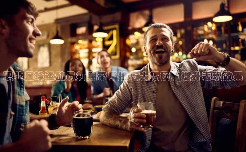 k1体育app下载百度人工翻译职业足球运动员打绷带手技巧大揭秘，提升表现效果