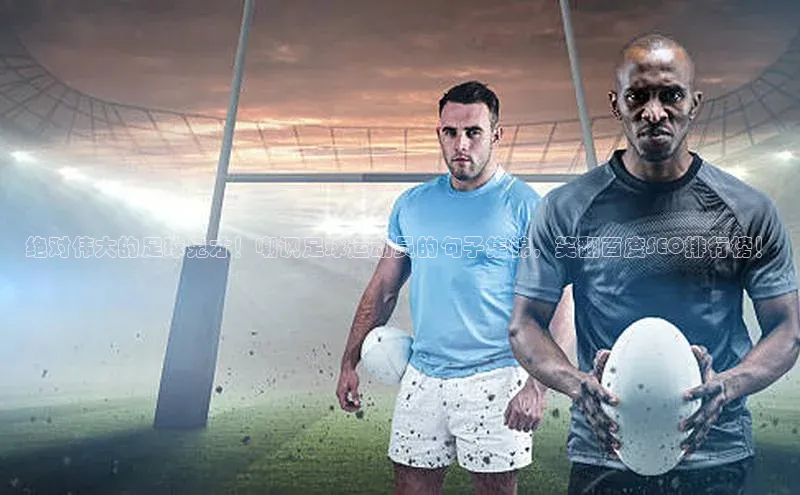 k1体育平台官网百度技术学院绝对伟大的足球鬼才！嘲讽足球运动员的句子集锦，笑翻百度SEO排行榜！