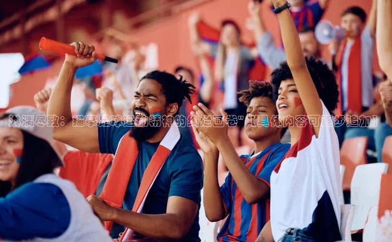 k1体育娱乐平台下载官网百度取证淋漓尽致：描摹足球运动精神的绚烂画卷\