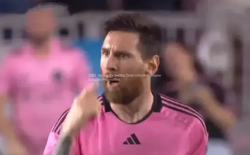 k1体育官网入口网址宣亚国际标题：Explore the Exciting World of Football Players in English Composition