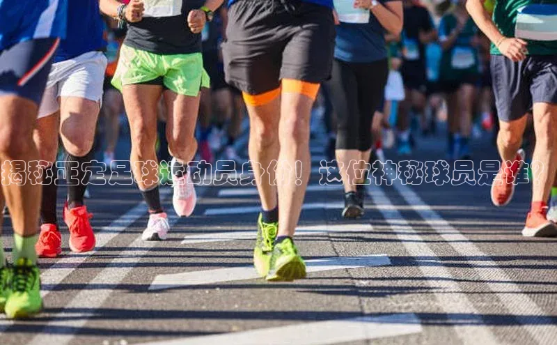 k1体育网站登陆官网百度手机卫士揭秘正定足球运动员身份！这位神秘球员是谁？