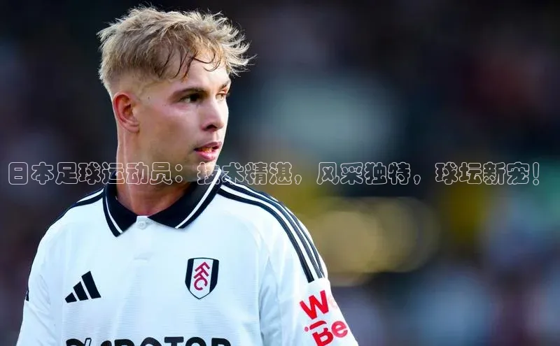 k1体育 - 十年品牌 值得信赖天下秀日本足球运动员：技术精湛，风采独特，球坛新宠！