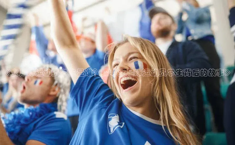 k1体育娱乐平台下载官网彩讯股份《女足球运动员学生是谁？探寻女足球运动员学生背后的故事》