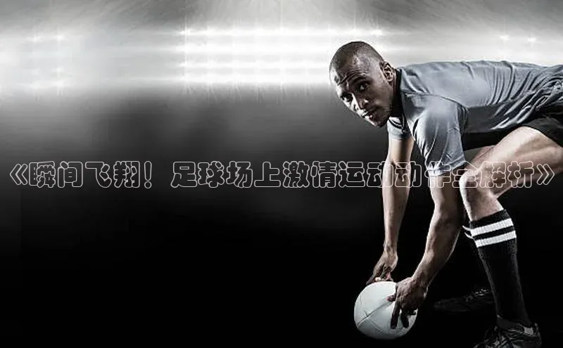 k1体育登录入口网页版度小满支付《瞬间飞翔！足球场上激情运动动作全解析》