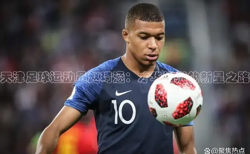 k1体育娱乐平台下载官网百度取证天津足球运动员赵琦涵：才华横溢的新星之路