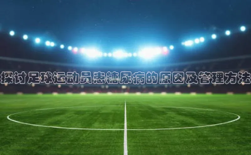 k1体育登录入口网页版度小满支付探讨足球运动员患糖尿病的原因及管理方法