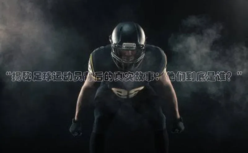 k1体育登录入口网页版姚记科技“揭秘足球运动员背后的真实故事：他们到底是谁？”