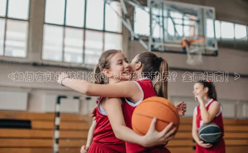 k1体育注册送38元百度翻译<如何有效训练引体向上足球运动员？全面指南！>