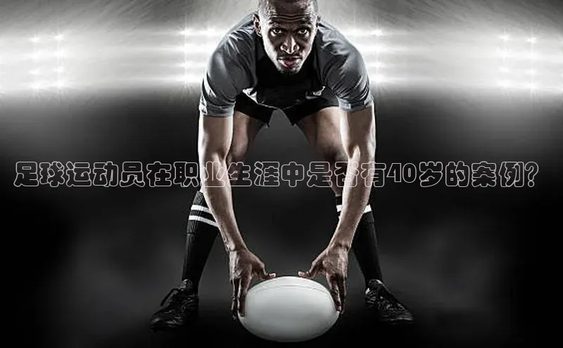 K体育最新网站荣信文化足球运动员在职业生涯中是否有40岁的案例？