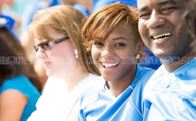 k1体育58同城陕西籍足球运动员张凯：从家乡走向足球巅峰的成长之路