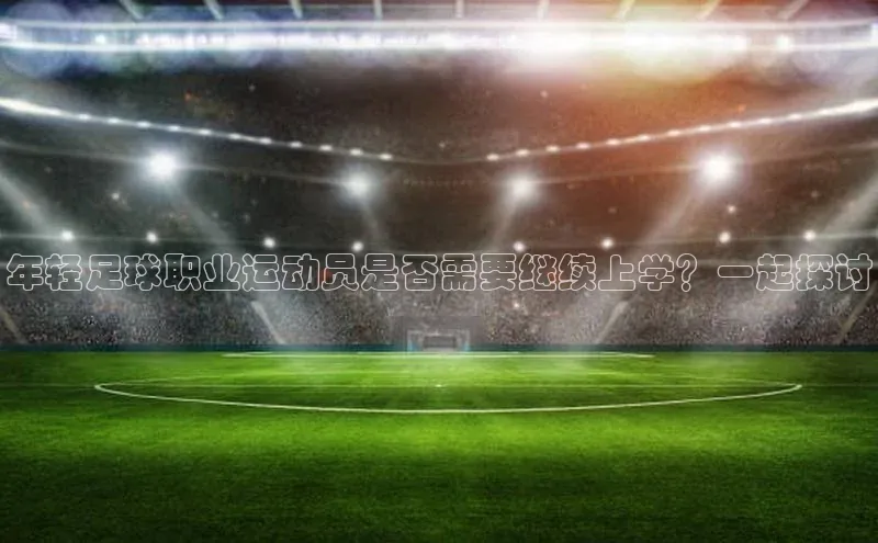 k1体育app下载百度人工翻译年轻足球职业运动员是否需要继续上学？一起探讨