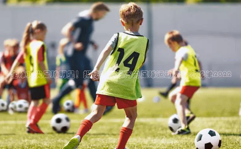 k1体育app下载视觉中国全球顶尖足球明星！揭秘身价最高的足球运动员排名榜单2022