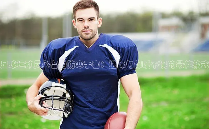 k1娱乐app下载百度信誉足球运动员必备的防寒手套：选择与保暖不误的最佳款式