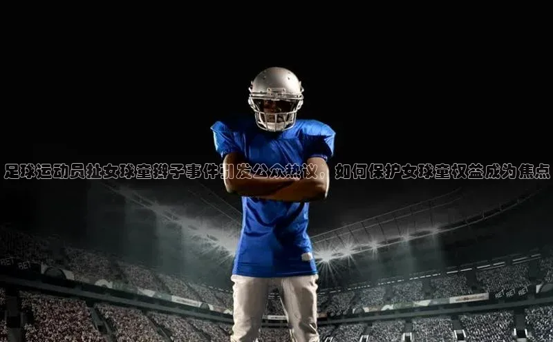 K体育最新网站荣信文化足球运动员扯女球童辫子事件引发公众热议，如何保护女球童权益成为焦点