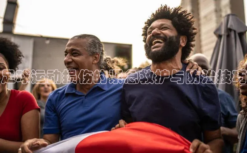 k1体育十年品牌值得信赖百度网盘足球运动损伤的紧急救护与防治技巧