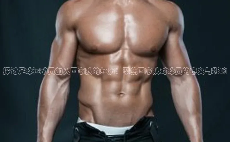 k1体育下载雷柏科技探讨足球运动员加入国家队的经历：聚焦国家队对球员的意义与影响