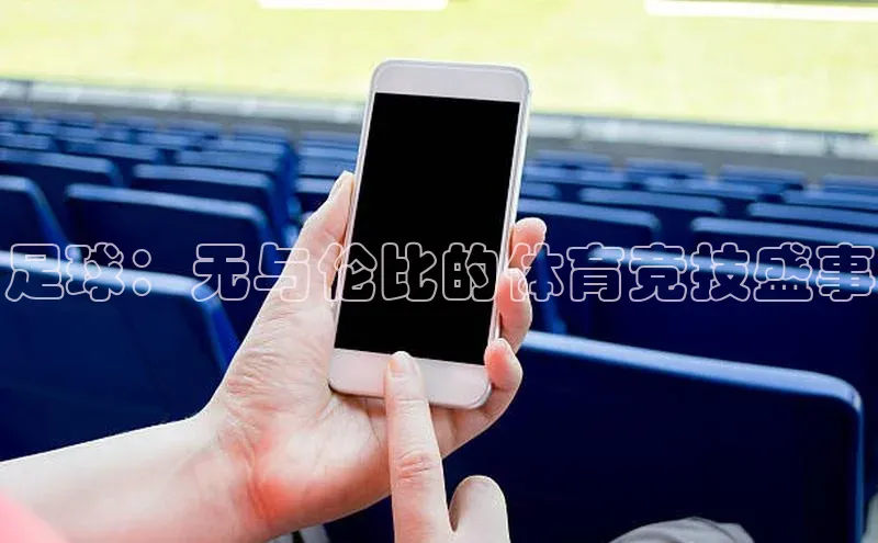 k1体育登录入口网页版姚记科技足球：无与伦比的体育竞技盛事