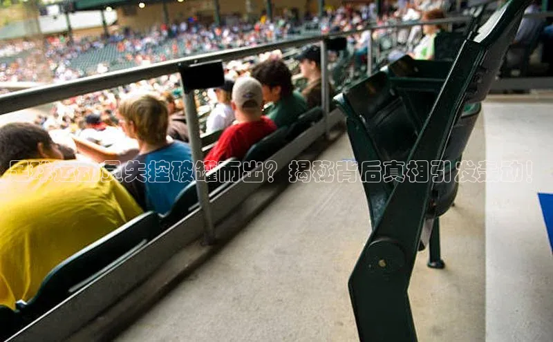 k1体育登录入口网页版度小满支付足球运动员失控破罐而出？揭秘背后真相引发轰动！