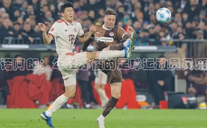 k1体育十年品牌值得信赖遥望科技诺阿朗：年轻才俊的足球运动员风采