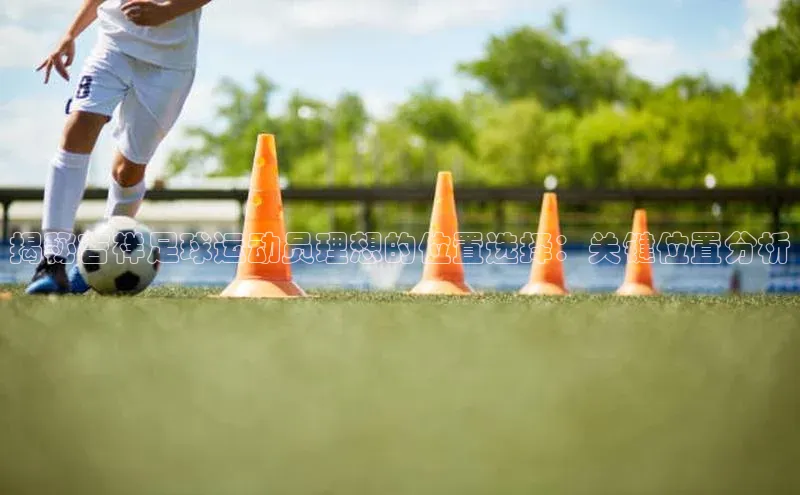 k1体育最新网站度小满理财揭秘吉祥足球运动员理想的位置选择：关键位置分析