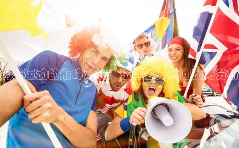 k1体育百度大脑网球运动的巅峰对决：法网公开赛回顾与分析