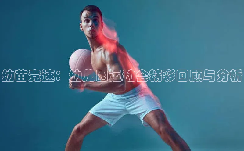 k1体育 - 十年品牌 值得信赖天下秀幼苗竞速：幼儿园运动会精彩回顾与分析