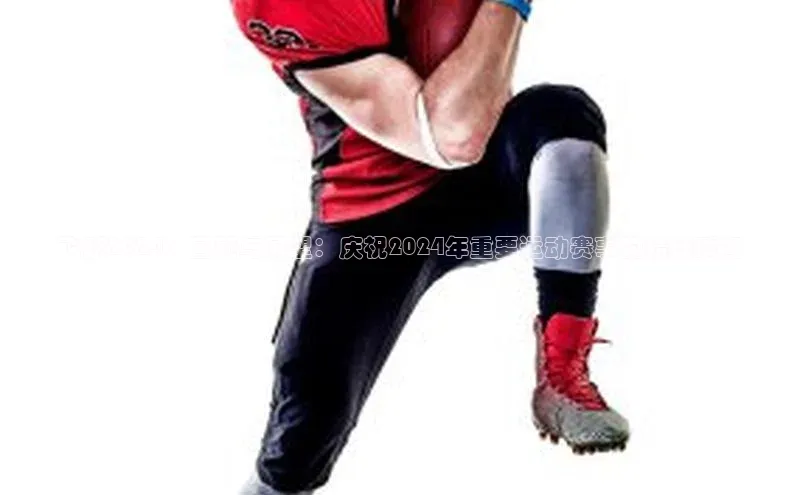 k1体育-十年品牌同程飞跃2024：回顾与展望：庆祝2024年重要运动赛事的精彩瞬间