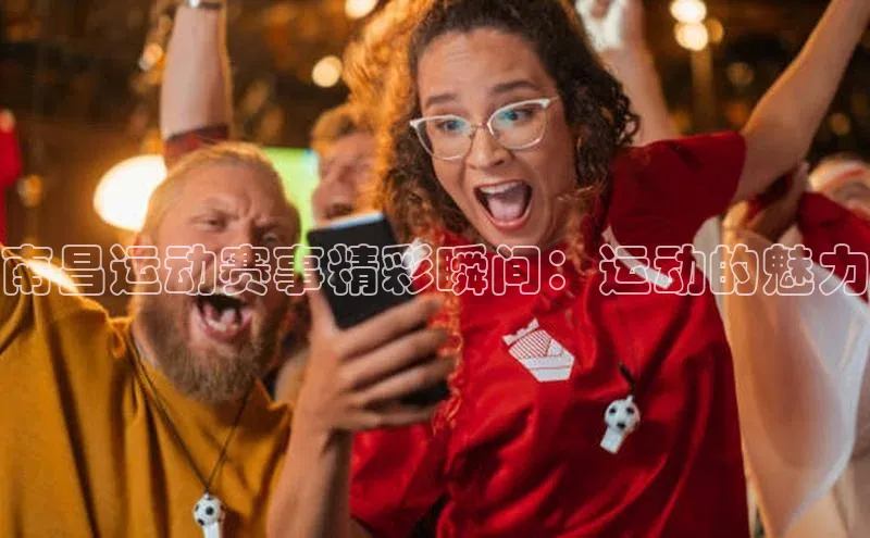 南昌运动赛事精彩瞬间：运动的魅力