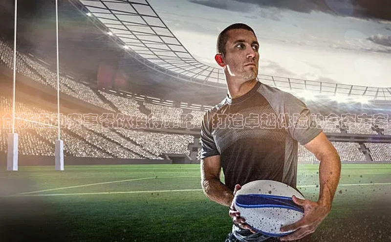 创新运动赛事餐饮接待策略：打造卓越体验的全案方案