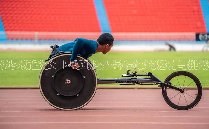 俄罗斯盛事：国家顶级运动赛事的魅力与挑战