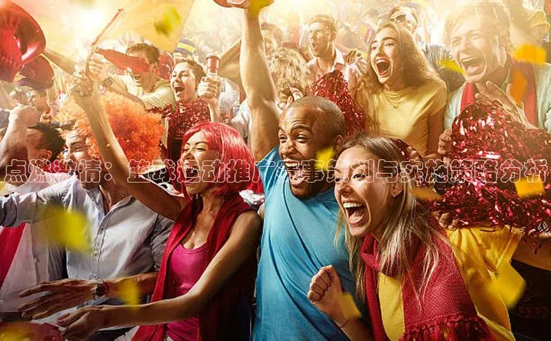 点燃激情：篮球运动推广赛事策划与实施策略分析