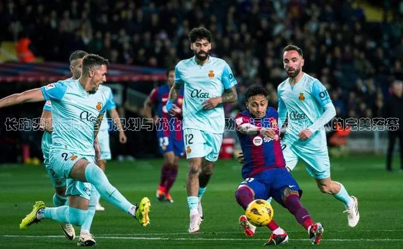 长跑赛事后的全面规划与优化策略：助力运动员及团队的完美落幕