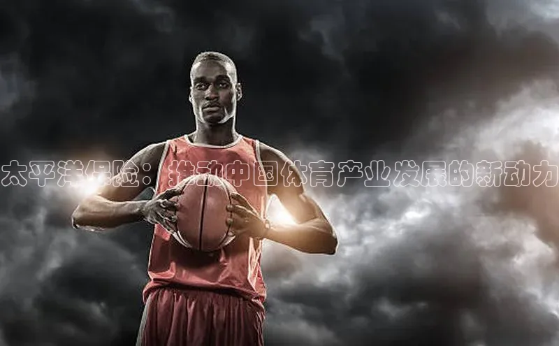 太平洋保险：推动中国体育产业发展的新动力