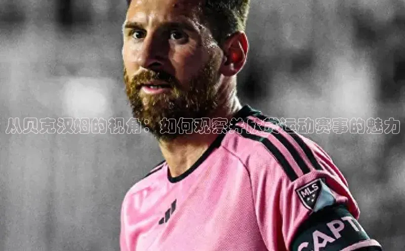 从贝克汉姆的视角：如何观察并欣赏运动赛事的魅力