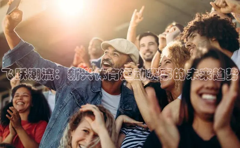 飞跃潮流：新兴体育运动赛事的未来趋势