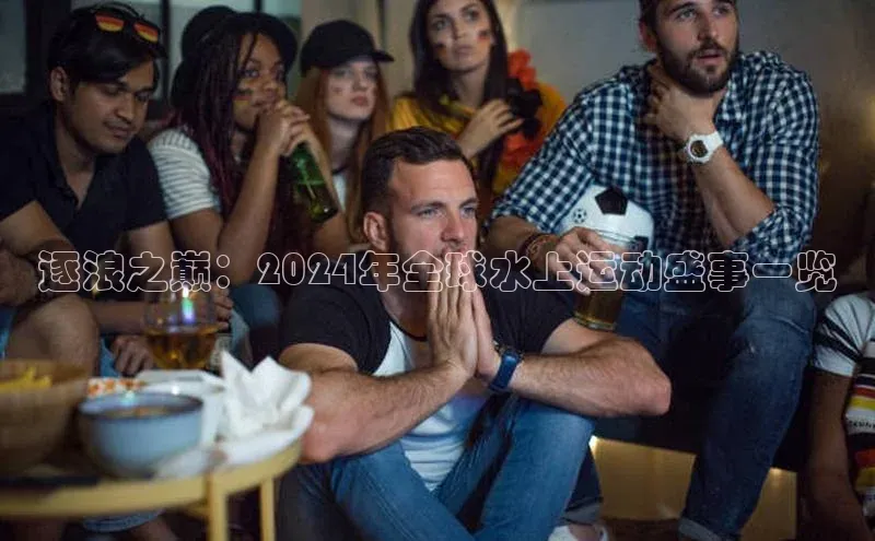 逐浪之巅：2024年全球水上运动盛事一览