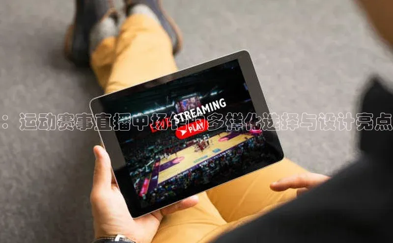 ：运动赛事直播中场馆的多样化选择与设计亮点