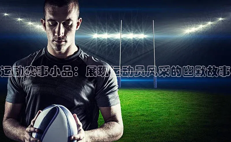 运动赛事小品：展现运动员风采的幽默故事