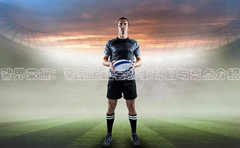 警界荣耀：警察运动会赛事规划与亮点介绍
