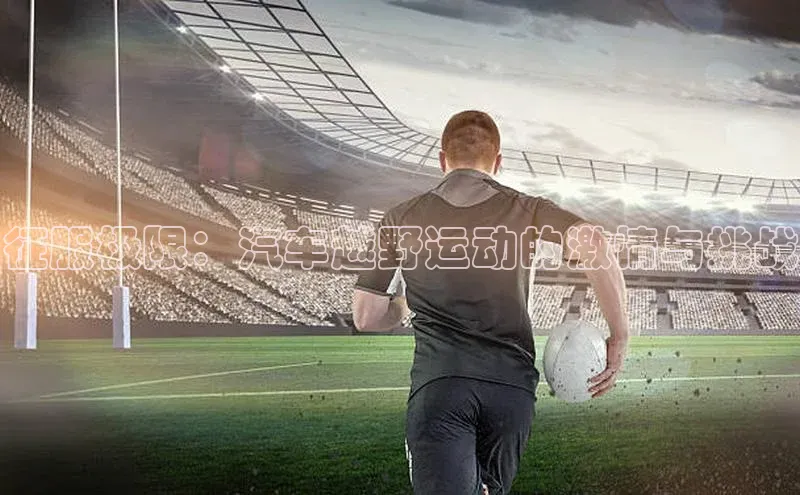 征服极限：汽车越野运动的激情与挑战