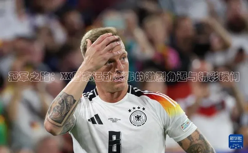 冠军之路：XX国家运动赛事的激烈角逐与精彩瞬间