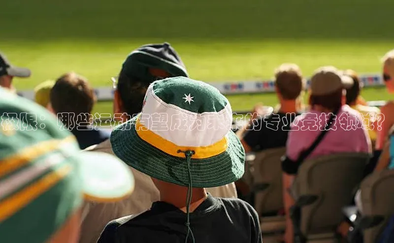 极限：哪些运动有望成为未来的专业竞技领域？