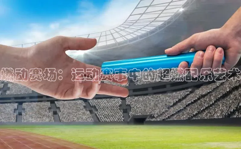 燃动赛场：运动赛事中的超燃配乐艺术