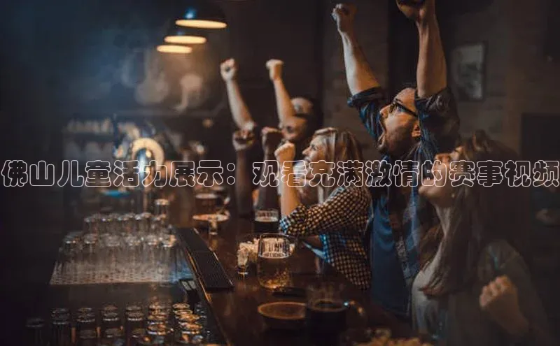 佛山儿童活力展示：观看充满激情的赛事视频