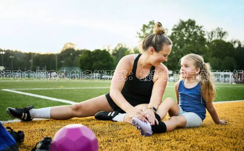 运动主题赛事的多样形式：最新趋势与案例分析