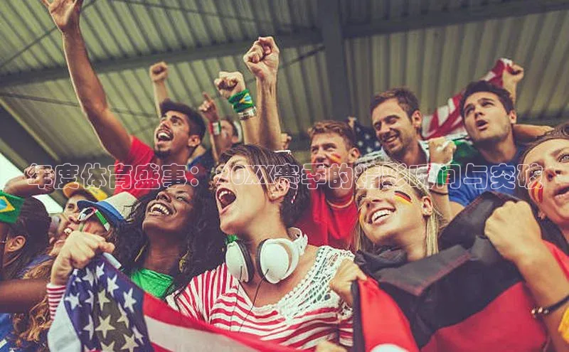 年度体育盛事：20XX赛季的精彩瞬间与突破