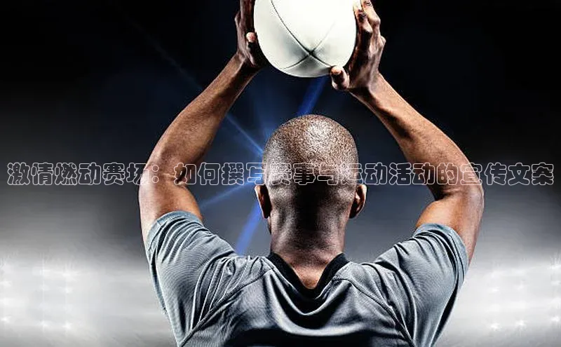 激情燃动赛场：如何撰写赛事与运动活动的宣传文案